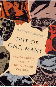 Out of One, Many: Ancient Greek Ways of Thought and Culture - Jennifer T. Roberts