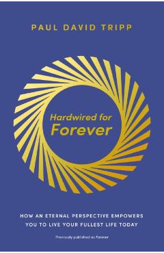 Hardwired for Forever: How an Eternal Perspective Empowers You to Live Your Fullest Life Today
