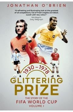 Glittering Prize: The Story of the Fifa World Cup Volume I, 1930-1978 Volume 1 - Jonathan O'brien