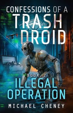 Illegal Operation: A sci-fi adventure thriller for adults who love robot fiction - Michael Cheney
