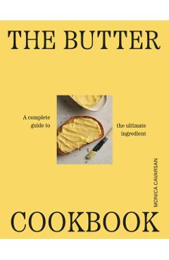 The Butter Cookbook: A Complete Guide to the Ultimate Ingredient - Monica Cavarsan