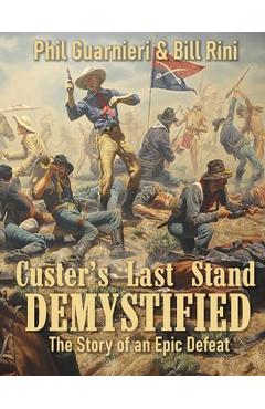 Custer's Last Stand Demystified: The Story of an Epic Defeat - Bill Rini