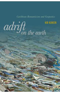 Adrift on the Earth: Caribbean Romanticism and Geopoetics - Kir Kuiken
