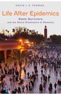 Life After Epidemics: Ebola Survivors and the Social Dimensions of Recovery - Kevin J. A. Thomas