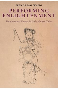 Performing Enlightenment: Buddhism and Theater in Early Modern China - Mengxiao Wang
