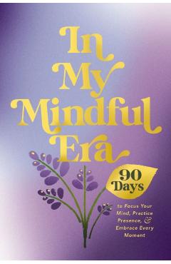In My Mindful Era: 90 Days to Focus Your Mind, Practice Presence, and Embrace Every Moment (New Era of You) -