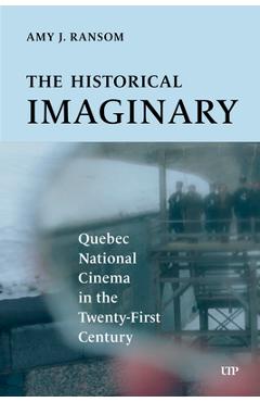 The Historical Imaginary: Quebec National Cinema in the Twenty-First Century - Amy J. Ransom