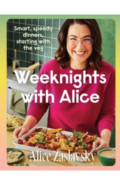 Weeknights with Alice: Smart, Speedy Dinners, Starting with the Veg - Alice Zaslavsky