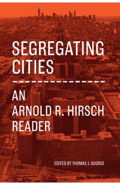 Segregating Cities: An Arnold R. Hirsch Reader - Arnold R. Hirsch
