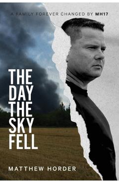 The day the sky fell: A family forever changed by MH17 - Matthew Horder