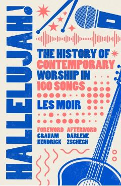 Hallelujah!: The History of Contemporary Worship in 100 Songs - Les Moir
