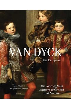 Van Dyck, the European: The Journey from Antwerp to Genova and London - Anna Orlando