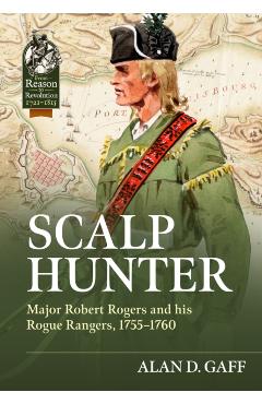 Scalp Hunter: Major Robert Rogers and His Rogue Rangers, 1755 - 1760 - Alan D. Gaff