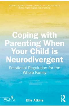 Coping with Parenting When Your Child Is Neurodivergent: Emotional Regulation for the Whole Family - Ellie Atkins