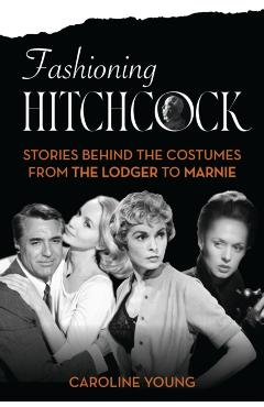 Fashioning Hitchcock: Stories Behind the Costumes from the Lodger to Marnie