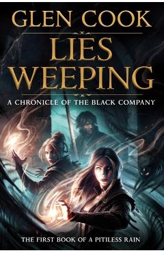 Lies Weeping: Book One of a Pitiless Rain, a Chronicle of the Black Company - Glen Cook