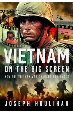 Vietnam on the Big Screen: How the Vietnam War Changed Hollywood - Joseph Houlihan