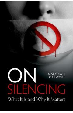 On Silencing: What It Is and Why It Matters - Mary Kate Mcgowan