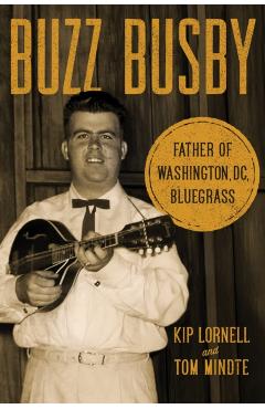 Buzz Busby: Father of Washington, DC, Bluegrass - Kip Lornell