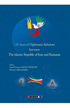 120 Years of Diplomatic Relations between The Islamic Republic of Iran and Romania - Seyed Hossein Sadat Meidani, Flavius Caba-Maria