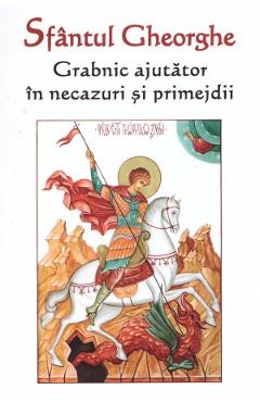 Sfantul Gheorghe. Grabnic ajutator in necazuri si primejdii