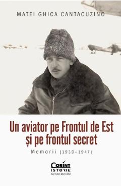 Un aviator pe frontul de est si pe frontul secret. Memorii (1939-1947) - Matei Ghica Cantacuzino