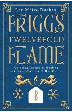 Frigg's Twelvefold Flame: Creating Justice & Healing with the Goddess & Her Court - Máire Durkan