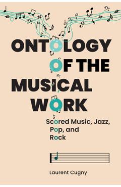 Ontology of the Musical Work: Scored Music, Jazz, Pop, and Rock - Laurent Cugny