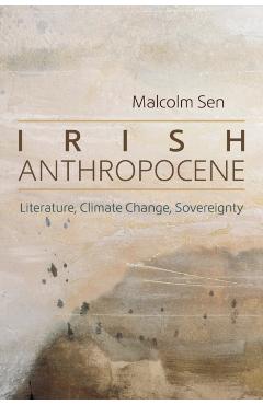 Irish Anthropocene: Literature, Climate Change, Sovereignty - Malcolm Sen