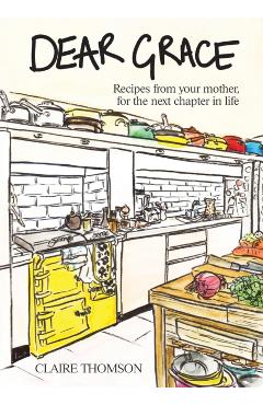 Dear Grace: Recipes from Your Mother, for the Next Chapter in Life - Claire Thompson