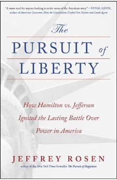 The Pursuit of Liberty: How Hamilton vs. Jefferson Ignited the Lasting Battle Over Power in America - Jeffrey Rosen