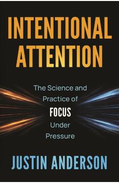 Intentional Attention: The Science and Practice of Focus Under Pressure - Justin Anderson