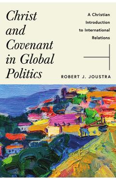 Christ and Covenant in Global Politics: A Christian Introduction to International Relations - Robert J. Joustra