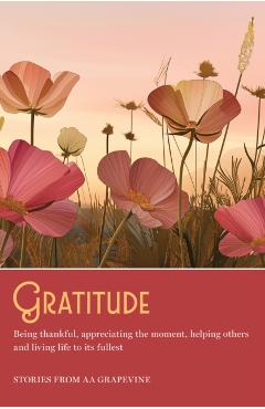 Gratitude: Being Thankful, Appreciating the Moment, Helping Others, and Living Life to the Fullest - Aa Grapevine