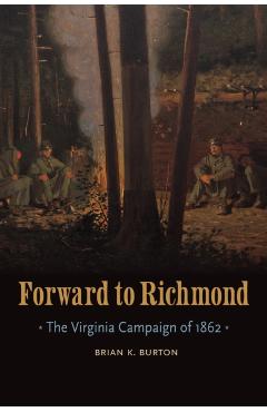 Forward to Richmond: The Virginia Campaign of 1862 - Brian K. Burton