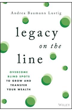 Legacy on the Line: Overcome Blind Spots to Grow and Transfer Your Wealth - Andrea Baumann Lustig