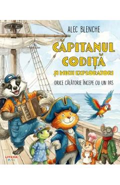Capitanul Codita si micii exploratori. Orice calatorie incepe cu un pas - Alec Blenche