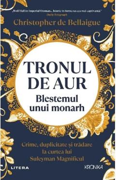 Tronul de aur. Blestemul unui monarh - Christopher de Bellaigue