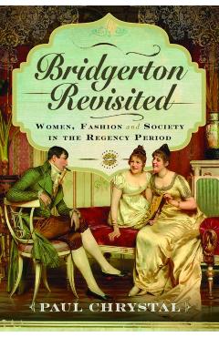 Bridgerton Revisited: Women, Fashion & Society in the Regency Period - Paul Chrystal