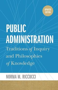 Public Administration: Traditions of Inquiry and Philosophies of Knowledge, Updated Edition (Updated) - Norma M. Riccucci