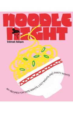 Noodle Night: 60+ Recipes for Date Nights, Lazy Nights and Party Nights - Deborah Kaloper