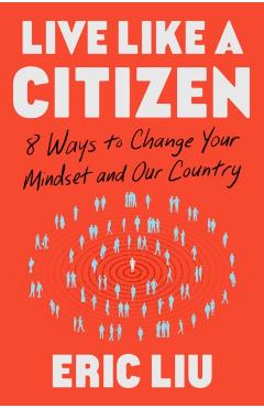 Live Like a Citizen: 8 Ways to Change Your Mindset and Our Country - Eric Liu