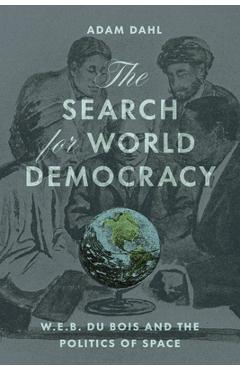 The Search for World Democracy: W. E. B. Du Bois and the Politics of Space - Adam Dahl