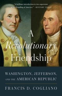 A Revolutionary Friendship: Washington, Jefferson, and the American Republic - Francis D. Cogliano