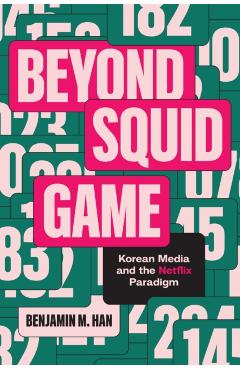 Beyond Squid Game: Korean Media and the Netflix Paradigm - Benjamin M. Han