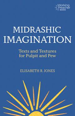 Midrashic Imagination: Texts and Textures for Pulpit and Pew - Elisabeth R. Jones