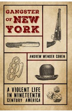 Gangster of New York: A Violent Life in Nineteenth Century America - Andrew Wender Cohen