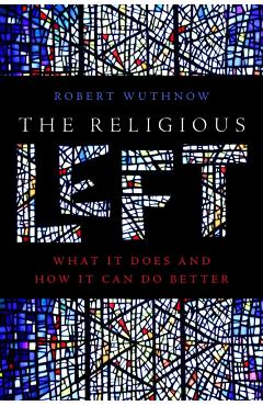 The Religious Left: What It Does and How It Can Do Better - Robert Wuthnow