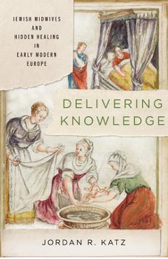 Delivering Knowledge: Jewish Midwives and Hidden Healing in Early Modern Europe