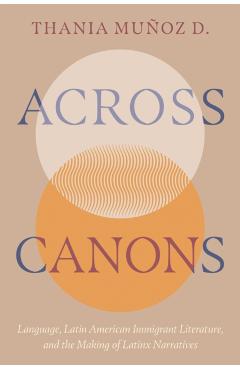Across Canons: Language, Latin American Immigrant Literature, and the Making of Latinx Narratives - Thania Muñoz D.